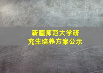 新疆师范大学研究生培养方案公示