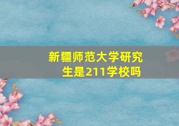 新疆师范大学研究生是211学校吗