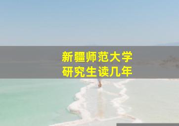 新疆师范大学研究生读几年