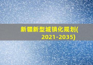 新疆新型城镇化规划(2021-2035)