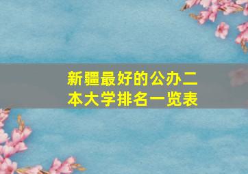 新疆最好的公办二本大学排名一览表