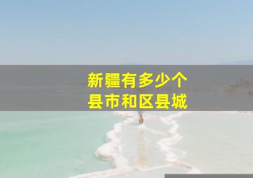 新疆有多少个县市和区县城