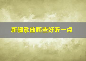 新疆歌曲哪些好听一点