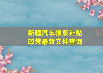 新疆汽车报废补贴政策最新文件查询