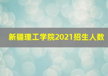 新疆理工学院2021招生人数