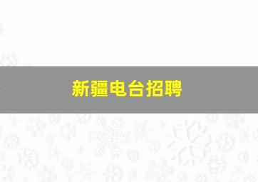 新疆电台招聘