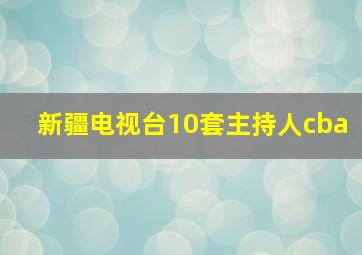 新疆电视台10套主持人cba