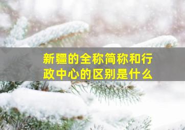 新疆的全称简称和行政中心的区别是什么