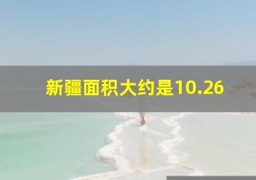 新疆面积大约是10.26