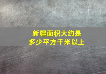 新疆面积大约是多少平方千米以上