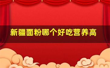 新疆面粉哪个好吃营养高