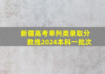 新疆高考单列类录取分数线2024本科一批次