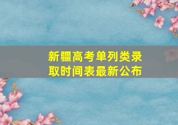 新疆高考单列类录取时间表最新公布