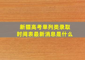 新疆高考单列类录取时间表最新消息是什么