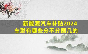 新能源汽车补贴2024车型有哪些分不分国几的