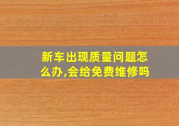 新车出现质量问题怎么办,会给免费维修吗