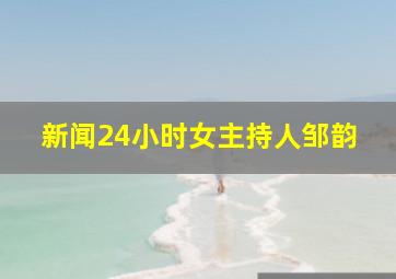 新闻24小时女主持人邹韵