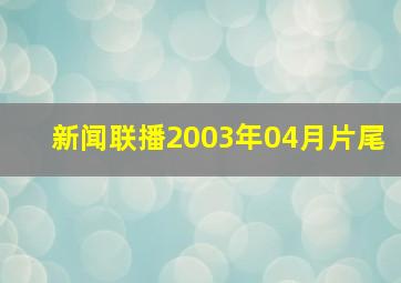 新闻联播2003年04月片尾