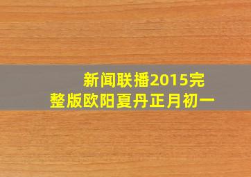 新闻联播2015完整版欧阳夏丹正月初一