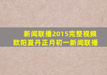 新闻联播2015完整视频欧阳夏丹正月初一新闻联播