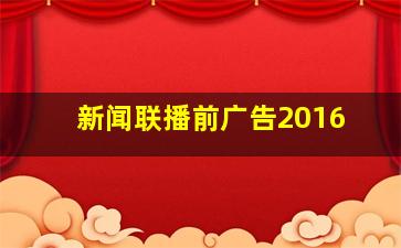 新闻联播前广告2016