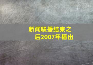 新闻联播结束之后2007年播出