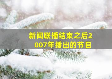 新闻联播结束之后2007年播出的节目