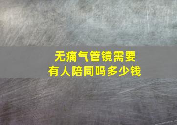 无痛气管镜需要有人陪同吗多少钱