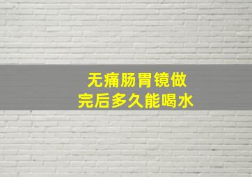 无痛肠胃镜做完后多久能喝水