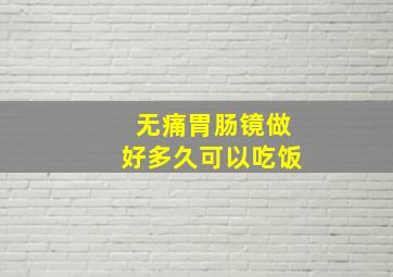 无痛胃肠镜做好多久可以吃饭