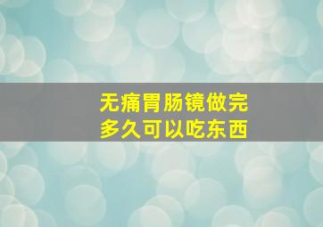 无痛胃肠镜做完多久可以吃东西