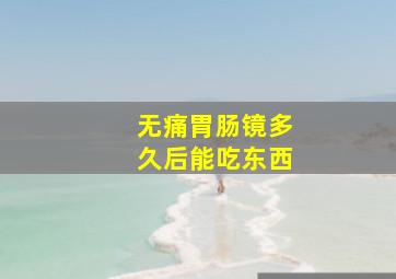 无痛胃肠镜多久后能吃东西