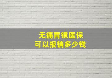 无痛胃镜医保可以报销多少钱