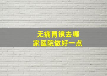 无痛胃镜去哪家医院做好一点