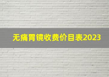 无痛胃镜收费价目表2023