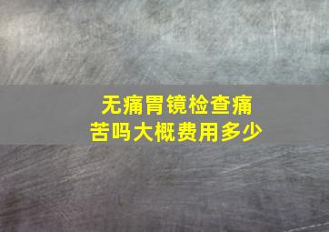 无痛胃镜检查痛苦吗大概费用多少