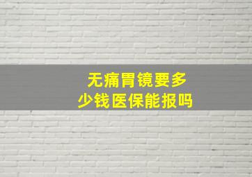 无痛胃镜要多少钱医保能报吗