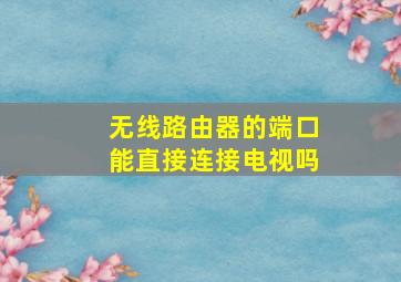 无线路由器的端口能直接连接电视吗