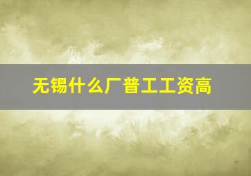 无锡什么厂普工工资高