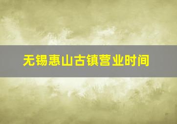 无锡惠山古镇营业时间