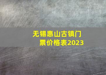 无锡惠山古镇门票价格表2023