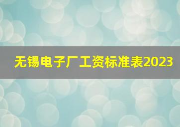 无锡电子厂工资标准表2023