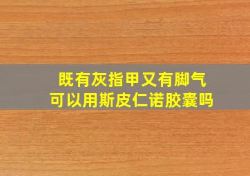 既有灰指甲又有脚气可以用斯皮仁诺胶囊吗