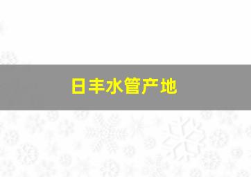 日丰水管产地