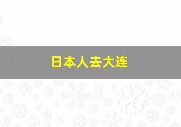 日本人去大连