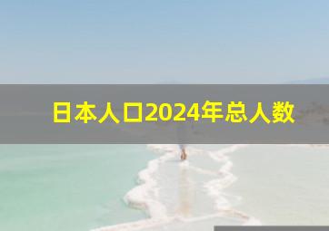 日本人口2024年总人数