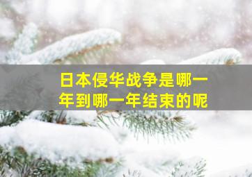 日本侵华战争是哪一年到哪一年结束的呢