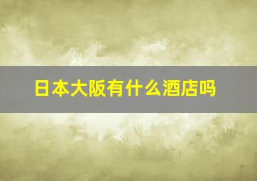 日本大阪有什么酒店吗