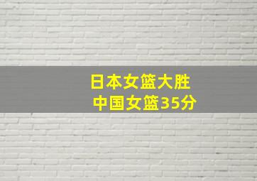 日本女篮大胜中国女篮35分