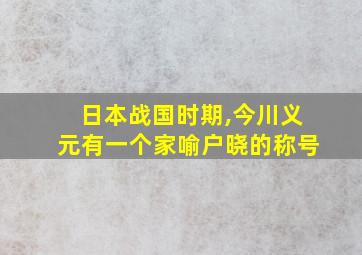 日本战国时期,今川义元有一个家喻户晓的称号